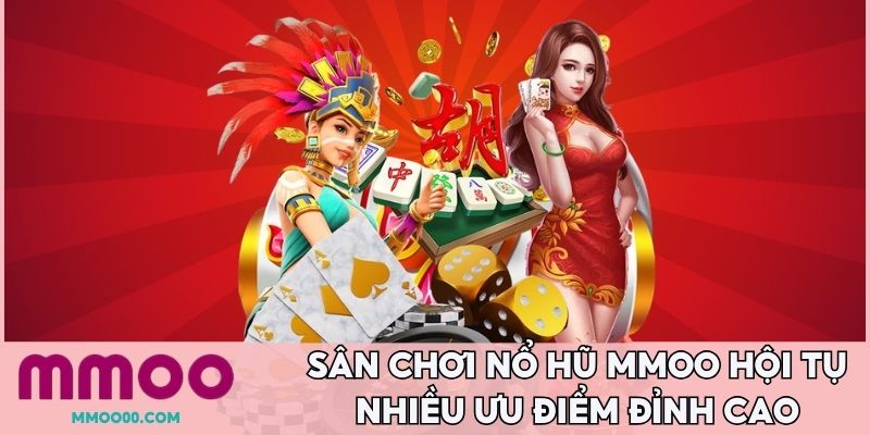 Sân chơi nổ hũ MMOO hội tụ nhiều ưu điểm đỉnh cao