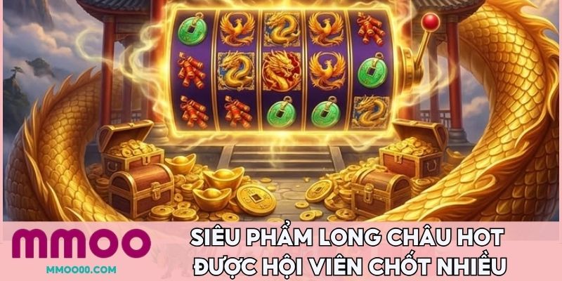 Siêu phẩm long châu hot được hội viên chốt nhiều